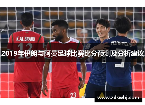 2019年伊朗与阿曼足球比赛比分预测及分析建议