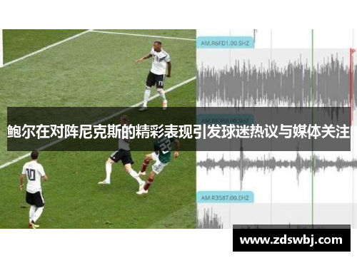鲍尔在对阵尼克斯的精彩表现引发球迷热议与媒体关注