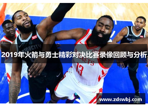 2019年火箭与勇士精彩对决比赛录像回顾与分析