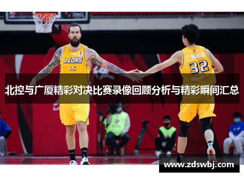 北控与广厦精彩对决比赛录像回顾分析与精彩瞬间汇总