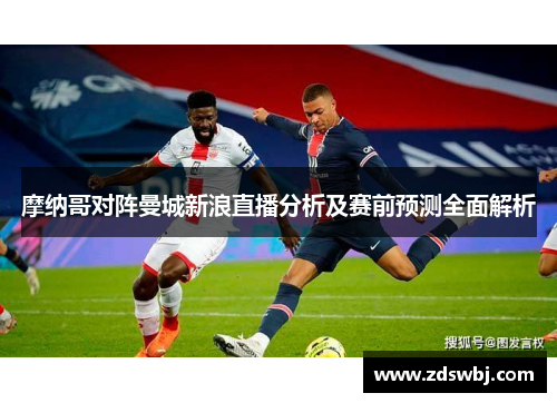 摩纳哥对阵曼城新浪直播分析及赛前预测全面解析