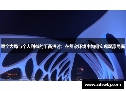 顾全大局与个人利益的平衡探讨：在复杂环境中如何实现双赢局面