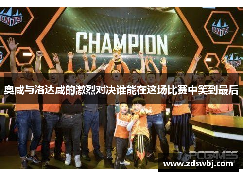 奥咸与洛达咸的激烈对决谁能在这场比赛中笑到最后